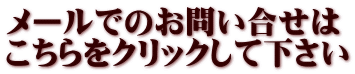 メールでのお問い合せは こちらをクリックして下さい